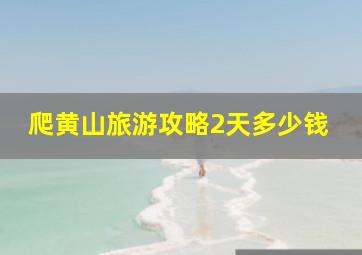 爬黄山旅游攻略2天多少钱