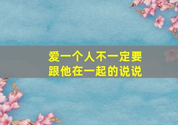 爱一个人不一定要跟他在一起的说说