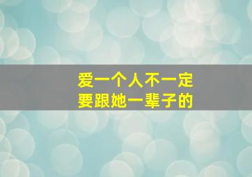 爱一个人不一定要跟她一辈子的