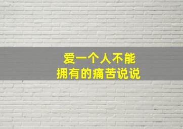 爱一个人不能拥有的痛苦说说