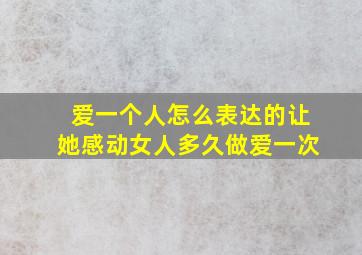 爱一个人怎么表达的让她感动女人多久做爱一次