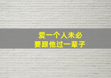 爱一个人未必要跟他过一辈子