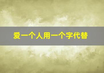 爱一个人用一个字代替