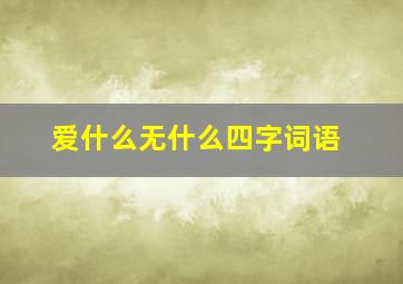 爱什么无什么四字词语