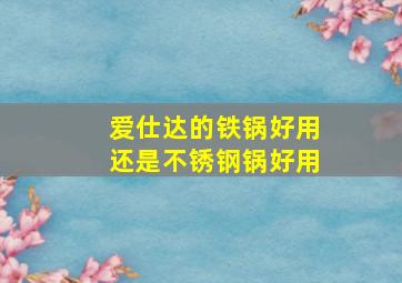 爱仕达的铁锅好用还是不锈钢锅好用