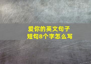 爱你的英文句子短句8个字怎么写