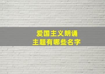 爱国主义朗诵主题有哪些名字