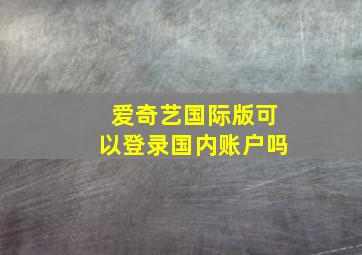 爱奇艺国际版可以登录国内账户吗