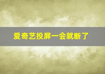 爱奇艺投屏一会就断了