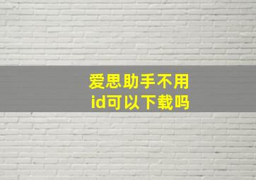 爱思助手不用id可以下载吗