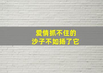 爱情抓不住的沙子不如扬了它