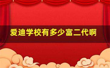 爱迪学校有多少富二代啊