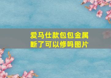 爱马仕款包包金属断了可以修吗图片