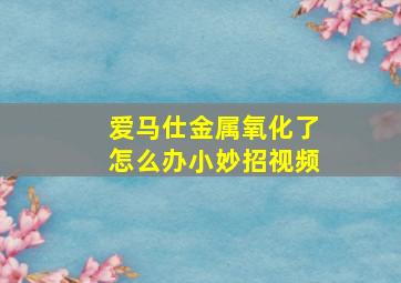 爱马仕金属氧化了怎么办小妙招视频