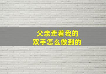 父亲牵着我的双手怎么做到的