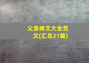 父亲碑文大全范文(汇总21篇)