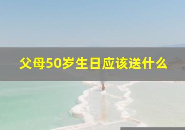 父母50岁生日应该送什么