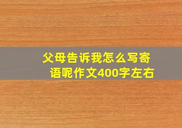 父母告诉我怎么写寄语呢作文400字左右