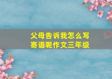 父母告诉我怎么写寄语呢作文三年级