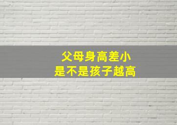 父母身高差小是不是孩子越高