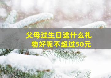 父母过生日送什么礼物好呢不超过50元