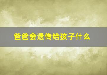 爸爸会遗传给孩子什么