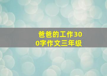 爸爸的工作300字作文三年级