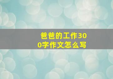 爸爸的工作300字作文怎么写