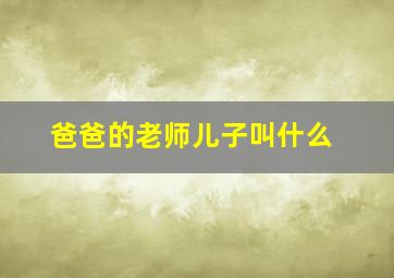 爸爸的老师儿子叫什么