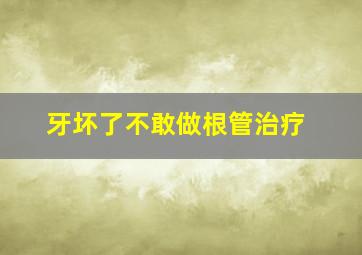 牙坏了不敢做根管治疗