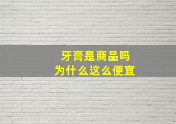 牙膏是商品吗为什么这么便宜