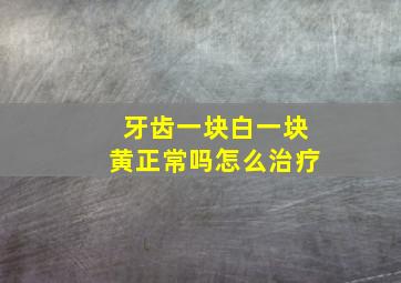 牙齿一块白一块黄正常吗怎么治疗