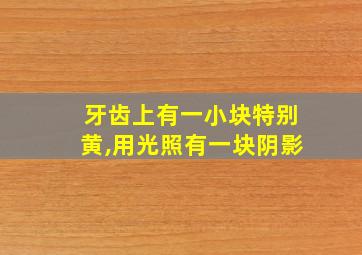 牙齿上有一小块特别黄,用光照有一块阴影