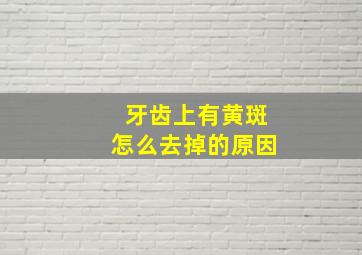 牙齿上有黄斑怎么去掉的原因