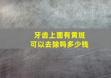 牙齿上面有黄斑可以去除吗多少钱