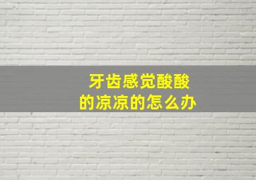 牙齿感觉酸酸的凉凉的怎么办