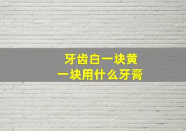 牙齿白一块黄一块用什么牙膏