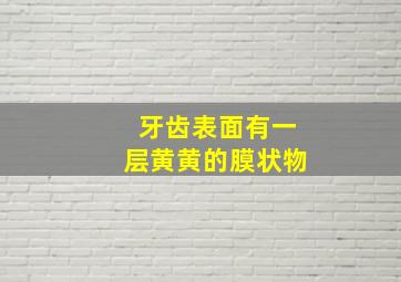 牙齿表面有一层黄黄的膜状物