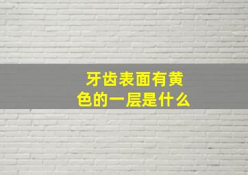 牙齿表面有黄色的一层是什么