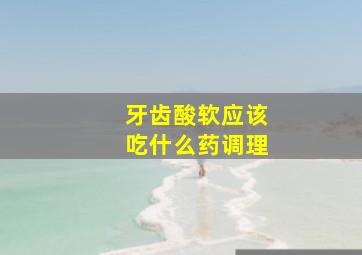 牙齿酸软应该吃什么药调理