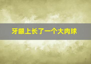 牙龈上长了一个大肉球