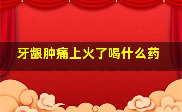 牙龈肿痛上火了喝什么药