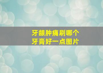 牙龈肿痛刷哪个牙膏好一点图片