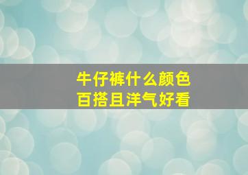 牛仔裤什么颜色百搭且洋气好看