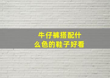 牛仔裤搭配什么色的鞋子好看