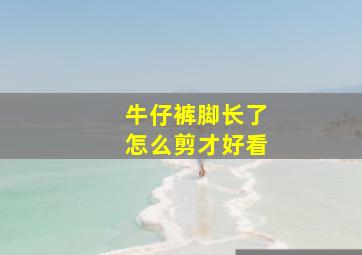 牛仔裤脚长了怎么剪才好看