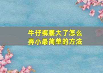 牛仔裤腰大了怎么弄小最简单的方法