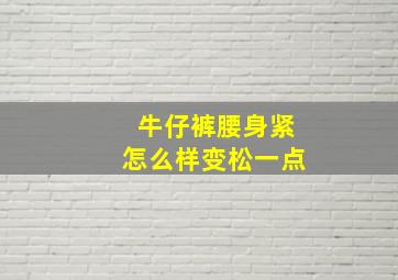 牛仔裤腰身紧怎么样变松一点