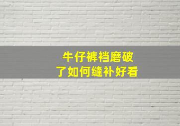 牛仔裤裆磨破了如何缝补好看