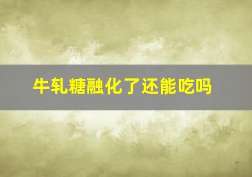 牛轧糖融化了还能吃吗